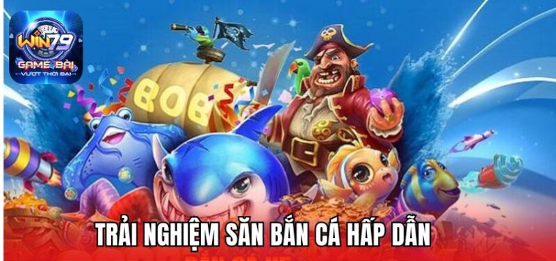 Trải nghiệm săn bắn cá hấp dẫn
