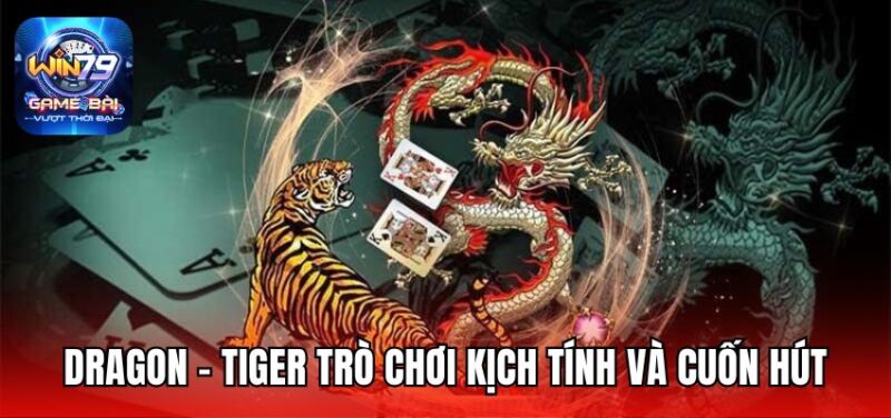 Dragon - Tiger trò chơi kịch tính và cuốn hút