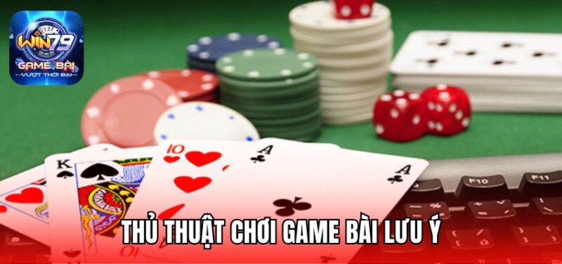 Thủ thuật chơi game bài lưu ý
