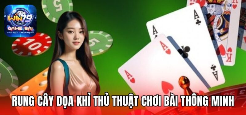 Rung cây dọa khỉ thủ thuật chơi bài thông minh