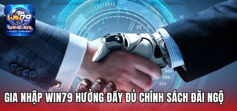 Gia nhập Win79 hưởng đầy đủ chính sách đãi ngộ